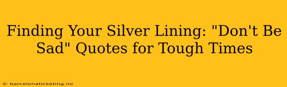Finding Your Silver Lining: "Don't Be Sad" Quotes for Tough Times