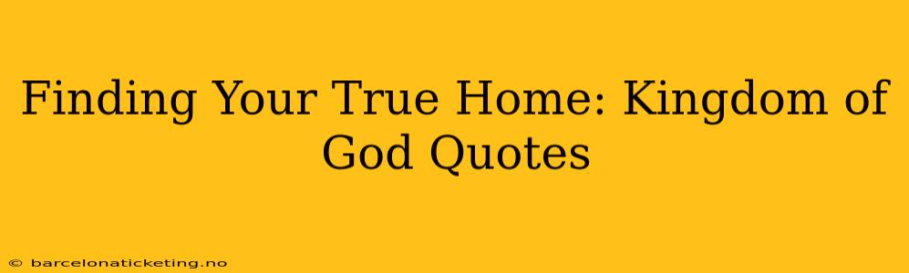 Finding Your True Home: Kingdom of God Quotes