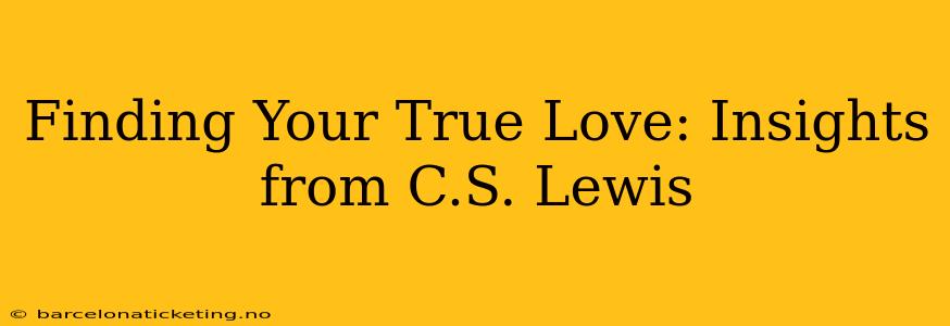 Finding Your True Love: Insights from C.S. Lewis