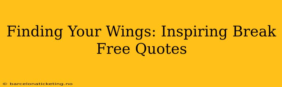 Finding Your Wings: Inspiring Break Free Quotes