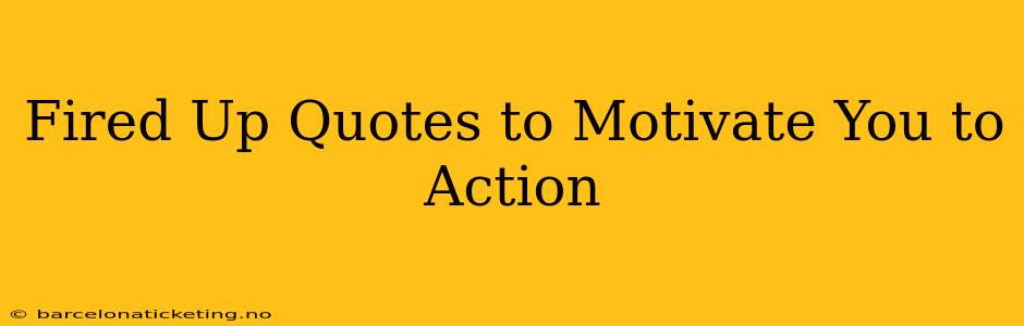 Fired Up Quotes to Motivate You to Action