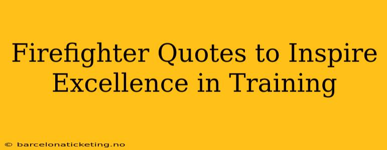 Firefighter Quotes to Inspire Excellence in Training
