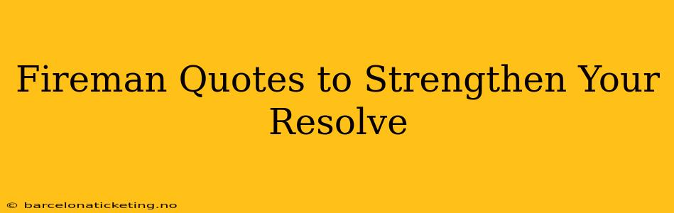 Fireman Quotes to Strengthen Your Resolve
