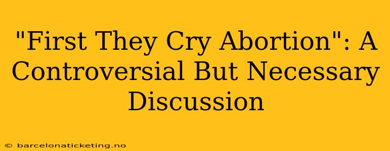"First They Cry Abortion": A Controversial But Necessary Discussion