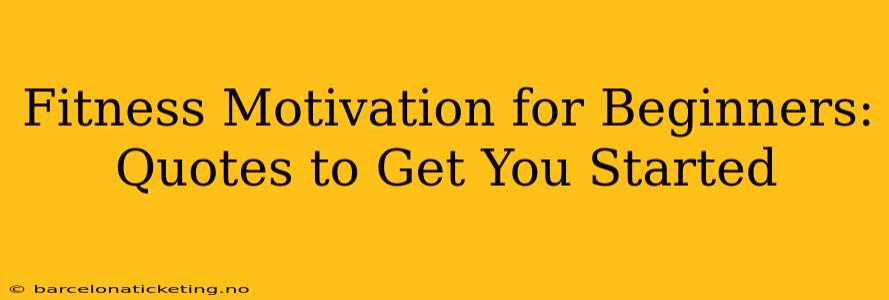 Fitness Motivation for Beginners: Quotes to Get You Started