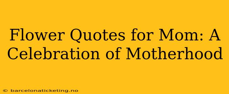 Flower Quotes for Mom: A Celebration of Motherhood
