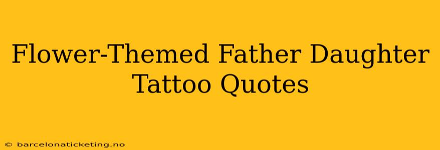 Flower-Themed Father Daughter Tattoo Quotes