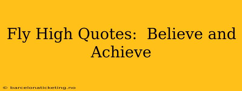Fly High Quotes:  Believe and Achieve
