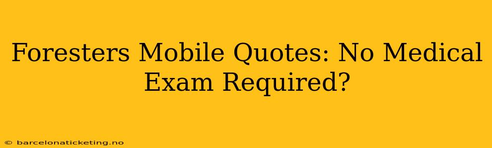 Foresters Mobile Quotes: No Medical Exam Required?