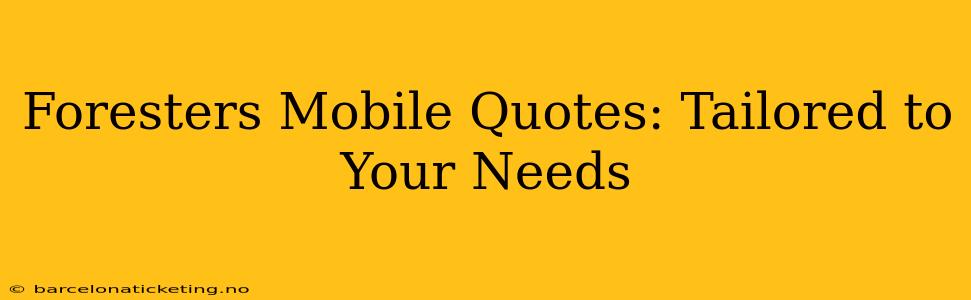 Foresters Mobile Quotes: Tailored to Your Needs