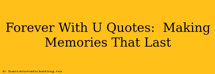 Forever With U Quotes:  Making Memories That Last
