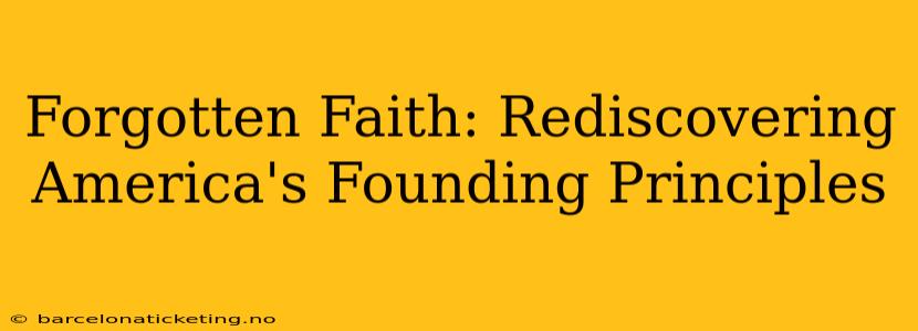 Forgotten Faith: Rediscovering America's Founding Principles