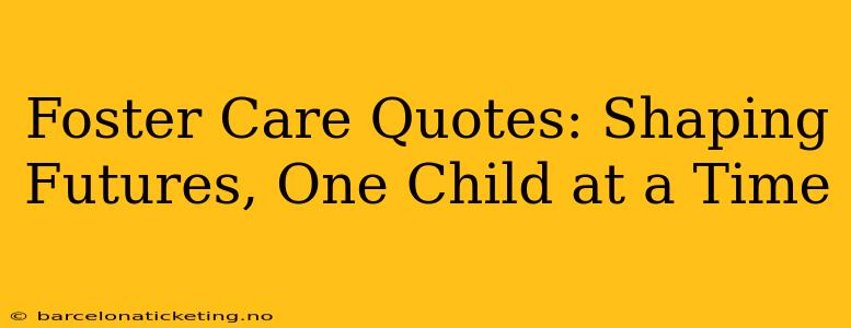 Foster Care Quotes: Shaping Futures, One Child at a Time