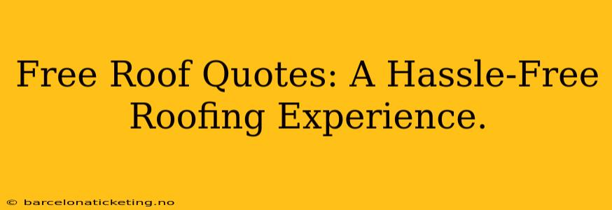 Free Roof Quotes: A Hassle-Free Roofing Experience.
