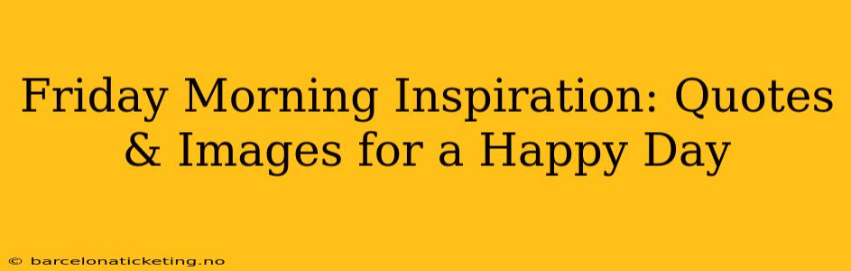 Friday Morning Inspiration: Quotes & Images for a Happy Day