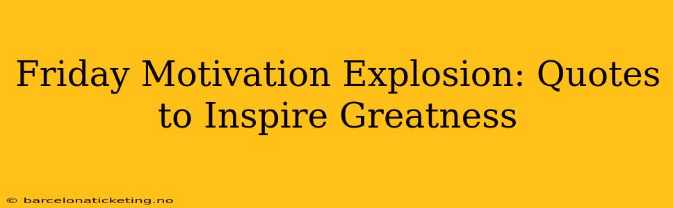 Friday Motivation Explosion: Quotes to Inspire Greatness