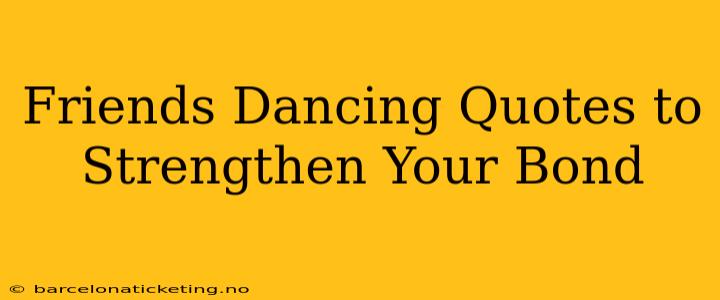 Friends Dancing Quotes to Strengthen Your Bond