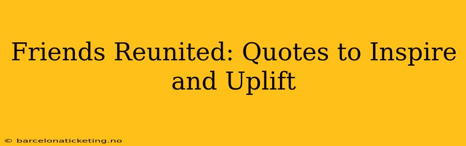 Friends Reunited: Quotes to Inspire and Uplift