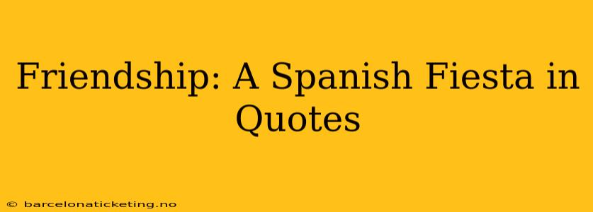 Friendship: A Spanish Fiesta in Quotes