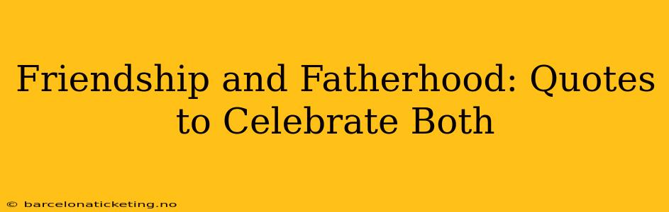 Friendship and Fatherhood: Quotes to Celebrate Both