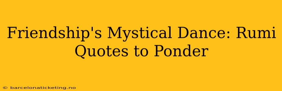Friendship's Mystical Dance: Rumi Quotes to Ponder