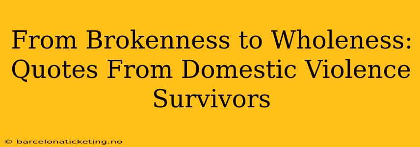 From Brokenness to Wholeness: Quotes From Domestic Violence Survivors
