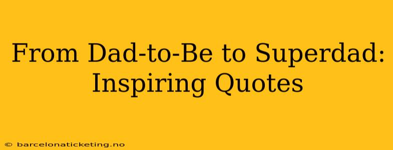 From Dad-to-Be to Superdad: Inspiring Quotes