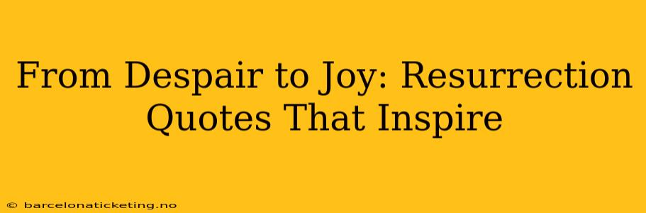 From Despair to Joy: Resurrection Quotes That Inspire