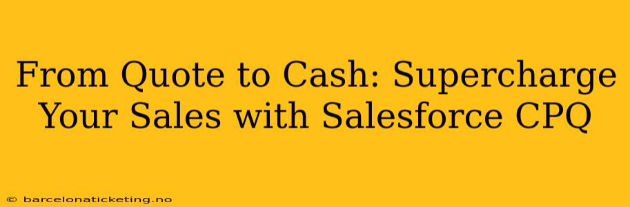 From Quote to Cash: Supercharge Your Sales with Salesforce CPQ