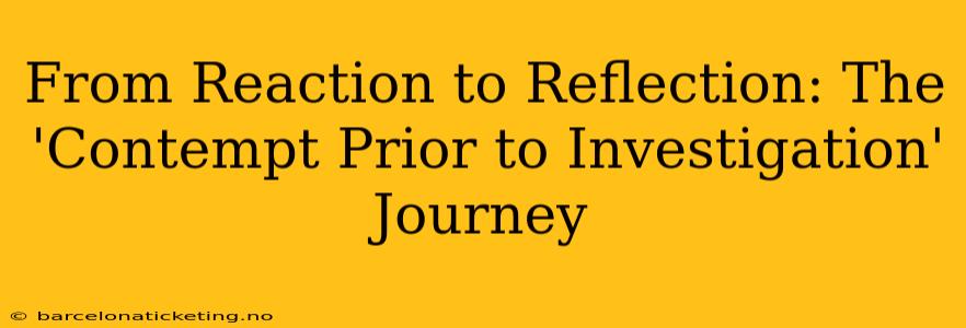 From Reaction to Reflection: The 'Contempt Prior to Investigation' Journey