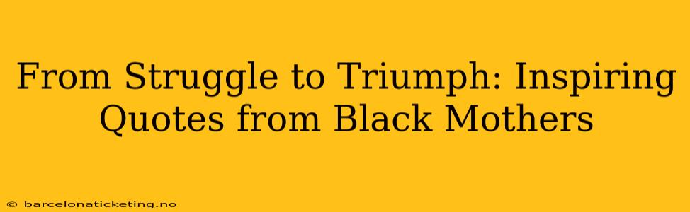 From Struggle to Triumph: Inspiring Quotes from Black Mothers
