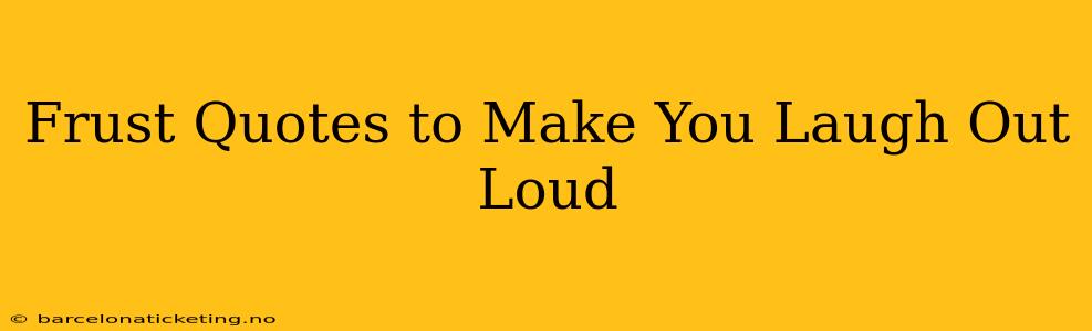 Frust Quotes to Make You Laugh Out Loud