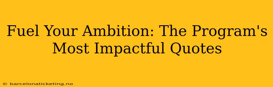 Fuel Your Ambition: The Program's Most Impactful Quotes