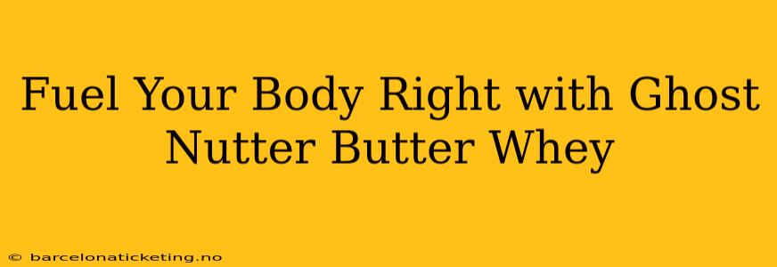 Fuel Your Body Right with Ghost Nutter Butter Whey