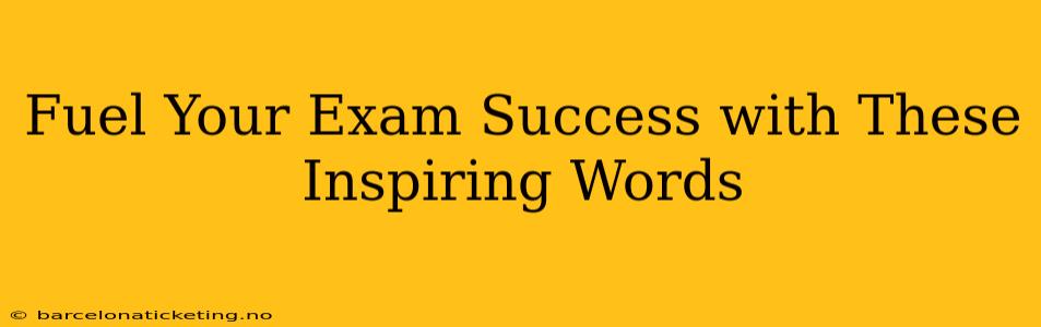 Fuel Your Exam Success with These Inspiring Words