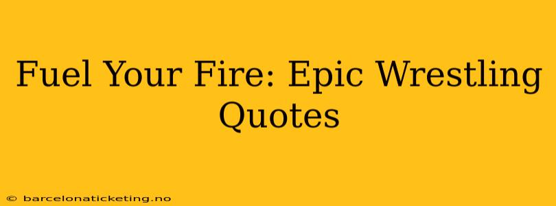 Fuel Your Fire: Epic Wrestling Quotes