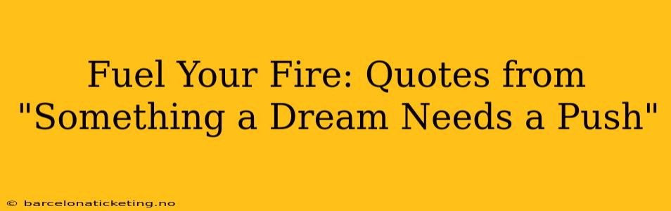 Fuel Your Fire: Quotes from "Something a Dream Needs a Push"
