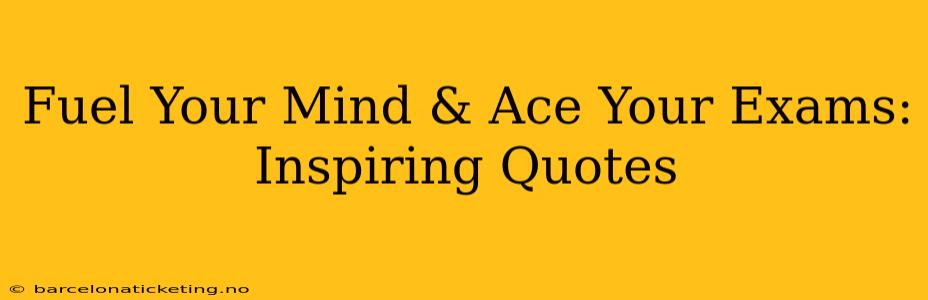 Fuel Your Mind & Ace Your Exams: Inspiring Quotes
