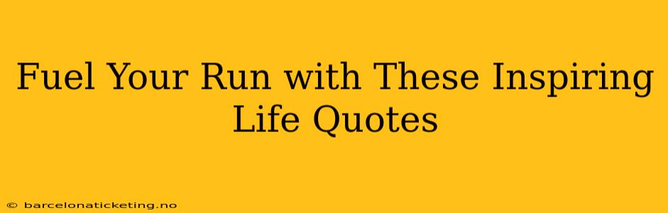 Fuel Your Run with These Inspiring Life Quotes