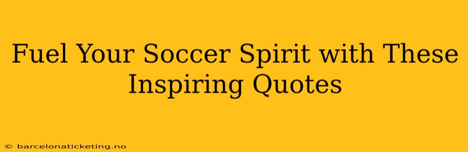 Fuel Your Soccer Spirit with These Inspiring Quotes