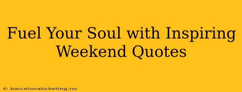 Fuel Your Soul with Inspiring Weekend Quotes