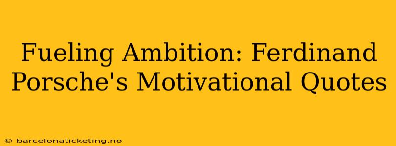 Fueling Ambition: Ferdinand Porsche's Motivational Quotes