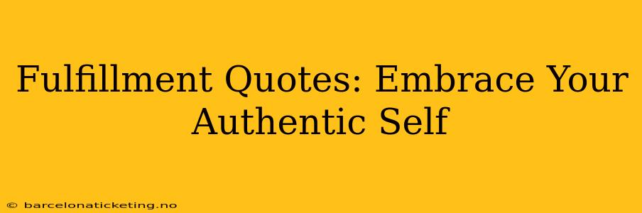 Fulfillment Quotes: Embrace Your Authentic Self