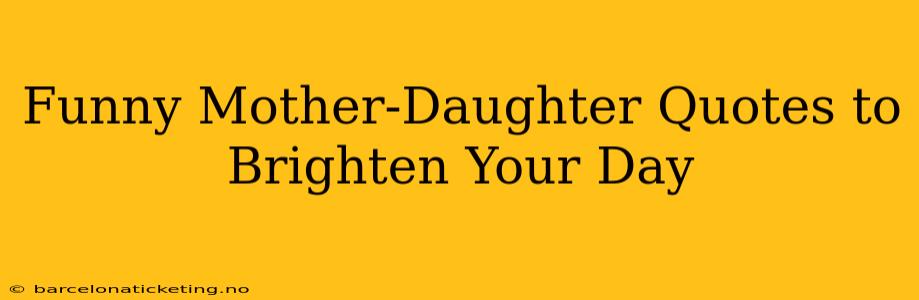 Funny Mother-Daughter Quotes to Brighten Your Day