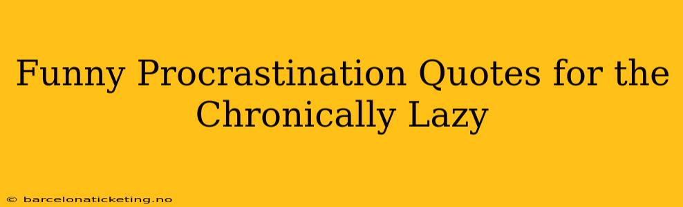 Funny Procrastination Quotes for the Chronically Lazy