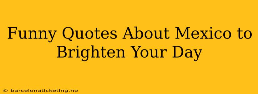 Funny Quotes About Mexico to Brighten Your Day