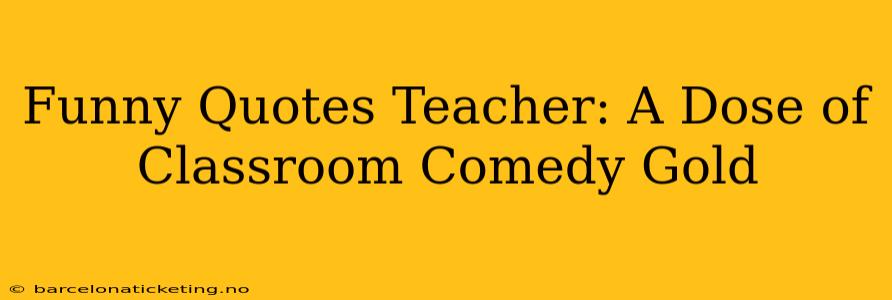 Funny Quotes Teacher: A Dose of Classroom Comedy Gold