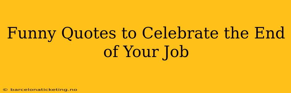 Funny Quotes to Celebrate the End of Your Job