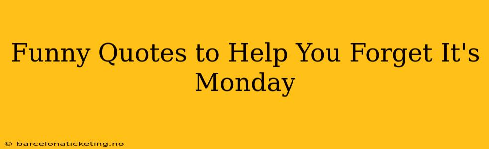 Funny Quotes to Help You Forget It's Monday