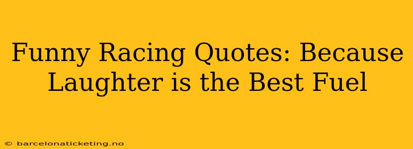 Funny Racing Quotes: Because Laughter is the Best Fuel
